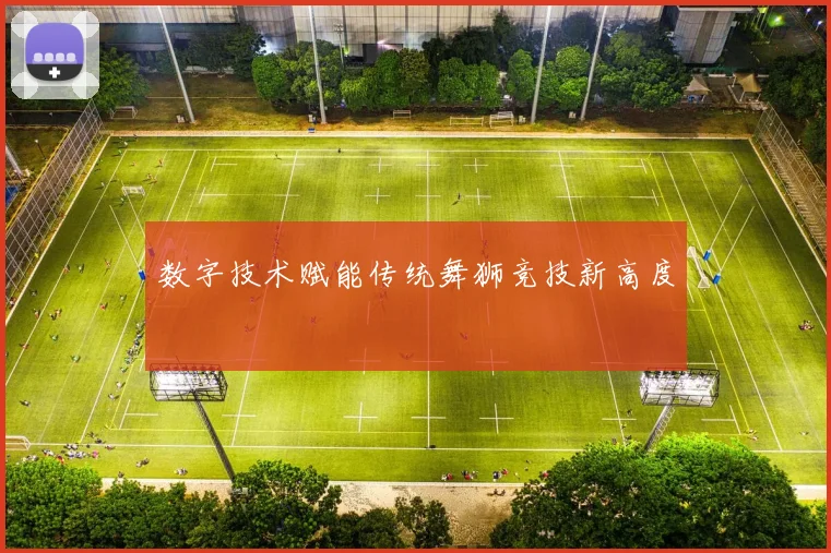 数字技术赋能传统舞狮竞技新高度