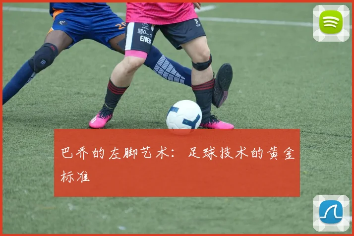巴乔的左脚艺术：足球技术的黄金标准