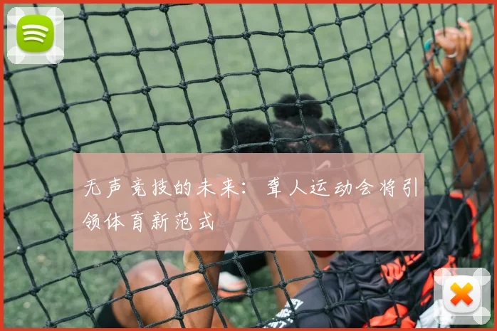 无声竞技的未来：聋人运动会将引领体育新范式
