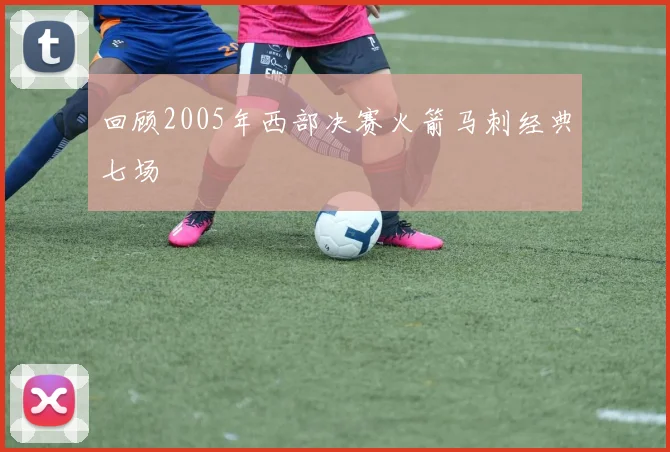 回顾2005年西部决赛火箭马刺经典七场