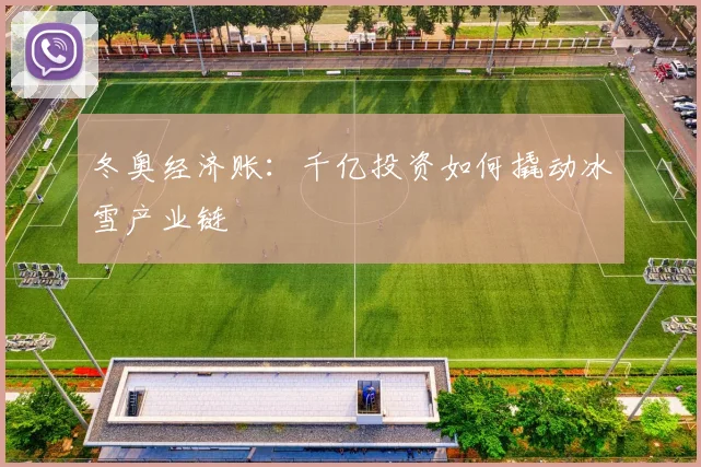 冬奥经济账：千亿投资如何撬动冰雪产业链